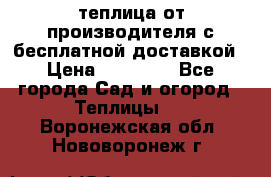 теплица от производителя с бесплатной доставкой › Цена ­ 11 450 - Все города Сад и огород » Теплицы   . Воронежская обл.,Нововоронеж г.